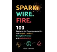 Spark. Wire. Fire.: 100 Ready-to-Use Classroom Activities that Inspire Curiosity, Strengthen Memory, and Apply Learning