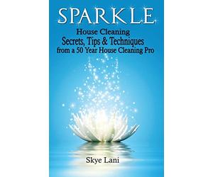 Sparkle: House Cleaning Secrets, Tips & Techniques from a 50 Year House Cleaning Pro: 6 (How to, Where to, series)