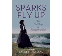 Sparks Fly Up: The Lost Story of Margaret Fuller : A Novel