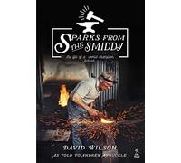 Sparks from the Smiddy: The Life of a World Champion Farrier (Old Pond Books) A Memoir of the Highs and Lows of David Wilson, a 6th Generation Blacksmith, from Childhood to the 1985 World Championship