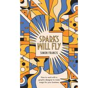 Sparks Will Fly: How to work with a graphic designer to make magic for your business.