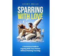 Sparring With Love: A Humorous Guide to Arguing With Your Partner Without Packing Your Bags (Life Uncomplicated: Practical and Playful Guides for Thriving in the Chaos)