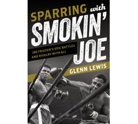 Sparring with Smokin' Joe : Joe Frazier's Epic Battles and Rivalry with Ali
