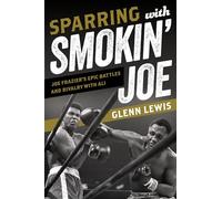 Sparring with Smokin' Joe: Joe Frazier's Epic Battles and Rivalry with Ali