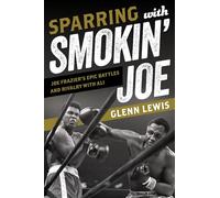Sparring with Smokin' Joe: Joe Frazier's Epic Battles and Rivalry with Ali