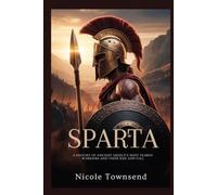 SPARTA: A History of Ancient Greece’s Most Feared Warriors and Their Rise and Fall