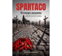 Spartaco. Il corpo assente: Vita, guerra e mito di un uomo che Roma non riuscì a cancellare