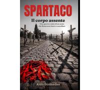 Spartaco. Il corpo assente: Vita, guerra e mito di un uomo che Roma non riuscì a cancellare