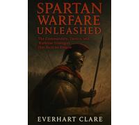 Spartan Warfare Unleashed: The Commanders, Tactics, and Ruthless Strategies That Built an Empire