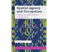 Spatial Agency and Occupation: Migrant Domestic Workers in Hong Kong (Edinburgh Studies in Urban Political Economy)