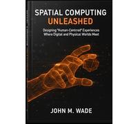 Spatial Computing Unleashed: Designing Human-Centered Experiences Where Digital and Physical Worlds Meet