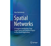 Spatial Networks: A Complete Introduction: From Graph Theory and Statistical Physics to Real-World Applications