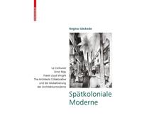 Spatkoloniale Moderne : Le Corbusier, Ernst May, Frank Lloyd Wright, The Architects Collaborative und die Globalisierung der Architekturmoderne