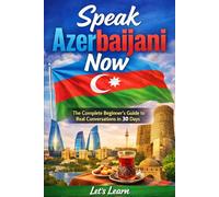 Speak Azerbaijani Now: Speak Azerbaijani Now The Complete Beginner's Guide to Real Conversations, Essential Grammar & Everyday Vocabulary - Master the Basics in 30 Days (Let's Learn For languages)
