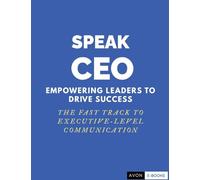 Speak CEO: Empowering Leaders to Success - The Fast Track to Executive-Level Communication