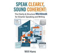 Speak Clearly, Sound Coherent: The Clarity & Structure Workbook for Smarter Speaking and Writing (Beyond Grammar: The English skills your grammar book never taught you)