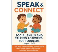 Speak & Connect: Social Skills and Talking Activities for Toddlers (Ages 2.5-5): Fun daily activities to help toddlers speak clearly, make friends, and express emotions with confidence