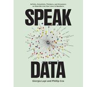 Speak Data: Artists, Scientists, Thinkers, and Dreamers on How We Live Our Lives in Numbers