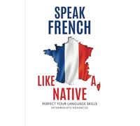 Speak French Like a Native: Perfect your language skills