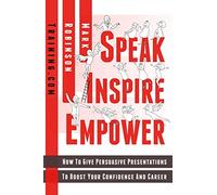 Speak Inspire Empower: How To Give Persuasive Presentations To Boost Your Confidence And Career