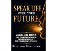 Speak Life Over Your Future: 40 Biblical Truths That Turn Fear into Faith, Failure into Victory, and Struggle into Strength (Biblical Wisdom Series)