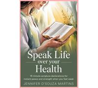 Speak Life Over Your Health: 15-Minute Scripture Declarations for Instant Peace and Strength When You Feel Weak