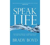 Speak Life: Restoring Healthy Communication in How You Think, Talk, and Pray