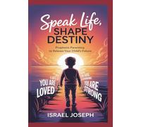 SPEAK LIFE, SHAPE DESTINY: Prophetic Parenting To Release Your Child’s Future