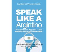 Speak Like A Argentino: The Ultimate Guide to Argentine Spanish & Street Talk: ) Learn Real Conversations, Slang, and Cultural Expressions to Sound Like a Local (Speak Like a Latino)