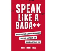 Speak Like a Badass: How to Go From Anxious and Unheard, to Clear, Confident and Unapologetically You