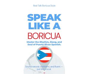 Speak Like a Boricua: Advanced Edition - Master Authentic Puerto Rican Spanish with Real Conversations and Boricua Challenges: 25 Real Conversations, ... Insights, and Advanced Boricua Challenges: 3