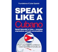 Speak Like a Cubano: The Ultimate Guide to Cuban Spanish & Street Talk: Learn Real Conversations, Slang, and Cultural Expressions to Sound Like a Local