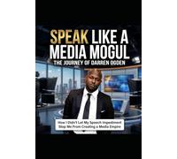 Speak Like A Media Mogul The Journey of Darren Ogden: How I Didn’t Let My Speech Impediment Stop Me From Creating a Media Empire