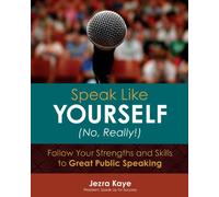 Speak Like Yourself... No, Really!: Follow Your Strengths and Skills to Great Public Speaking