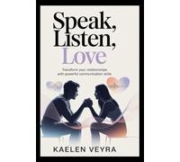 Speak, Listen, Love: Transform Your Relationships with Powerful Communication Skills