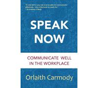 Speak Now : Communicate Well in the Workplace