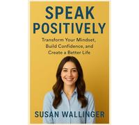 SPEAK POSITIVELY: Transform Your Mindset, Build Confidence, and Create a Better Life