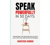 Speak Powerfully In 30 Days: Transform Your Speaking Skills with Daily Practice and Proven Techniques