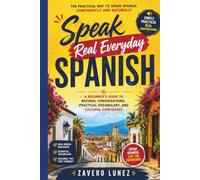 Speak Real Everyday Spanish: A Beginner's Guide to Natural Conversations, Practical Vocabulary, and Cultural Confidence