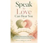 Speak So Love Can Hear You: Simple Conversations That Heal Relationships Instead of Hurting Them