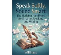 Speak Softly, Sound Smart: The Hedging Handbook for Smarter Speaking and Writing: 1 (Beyond Grammar: The English skills your grammar book never taught you)