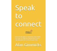 Speak to connect: A Practical Guide to Communicating Under Pressure Six Skills for Turning the Fear of Speaking Into the Craft of Connecting