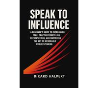 Speak to Influence: A Beginner's Guide to Overcoming Fear, Crafting Compelling Presentations, and Mastering the Art of Memorable Public Speaking. (The Leader's Edge)