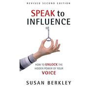 Speak to Influence: How to Unlock the Hidden Power of Your Voice