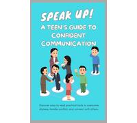 Speak Up: A Teen’s Guide to Confident Communication: Discover practical tools to overcome shyness, handle conflict, and connect with others.