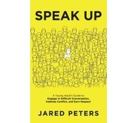 Speak Up: A Young Adult’s Guide to Engage in Difficult Conversation, Address Conflict, and Earn Respect