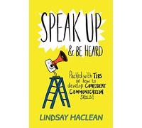 Speak Up and Be Heard: Packed with Tips on how to develop confident communications skills