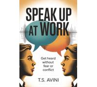 Speak Up at Work: Get Heard Without Fear or Conflict