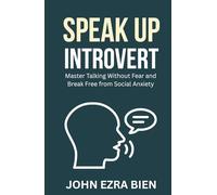 Speak Up Introvert: Master Talking Without Fear and Break Free from Social Anxiety