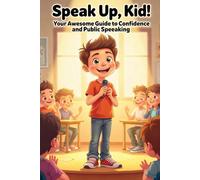 Speak Up, Kid!: Your Awesome Guide to Communication Skills, Confidence, and Amazing Public Speaking